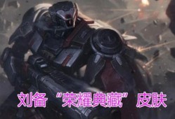 刘备荣耀典藏最新爆料