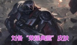 刘备荣耀典藏最新爆料